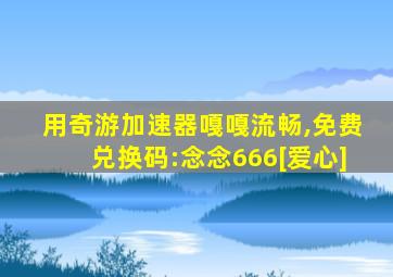 用奇游加速器嘎嘎流畅,免费兑换码:念念666[爱心]